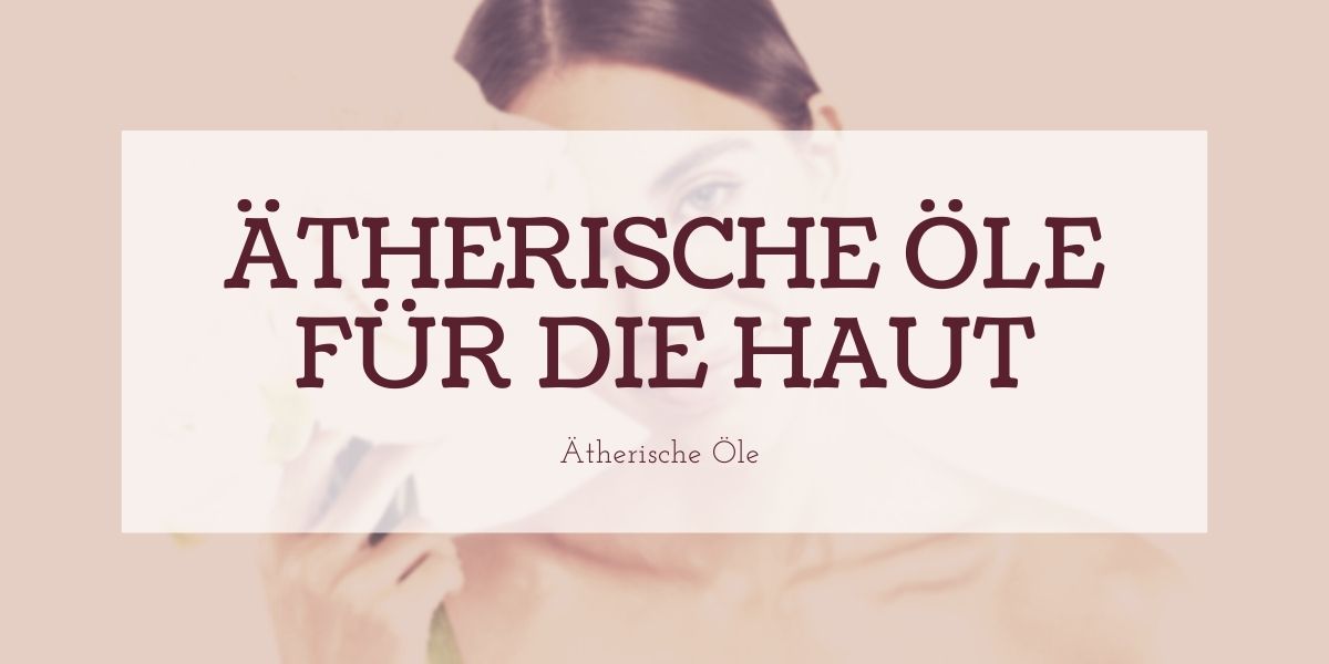 Ätherische Öle für die Haut Ätherische Öle für die Haut